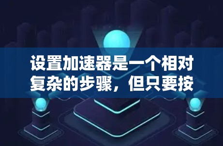 设置加速器是一个相对复杂的步骤，但只要按照以下步骤仔细操作，可以顺利完成。以下是详细的指南