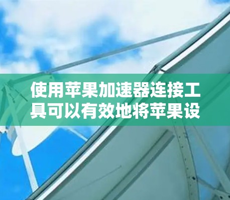 使用苹果加速器连接工具可以有效地将苹果设备上的应用数据快速传输到本地设备,提升用户体验并优化应用程序性能。以下是详细的步骤指南 使用苹果加速器连接工具可以有效地将苹果设备上的应用数据快速传输到本地设备,提升用户体验并优化应用程序性能。以下是详细的步骤指南