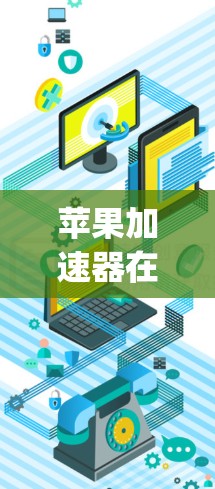 苹果加速器在苹果手机app排行中的表现和优势，可以从以下几个方面进行详细阐述