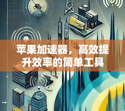 苹果加速器，高效提升效率的简单工具