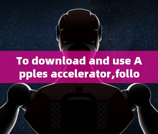 To download and use Apples accelerator,follow these steps: To download and use Apples accelerator,follow these steps: