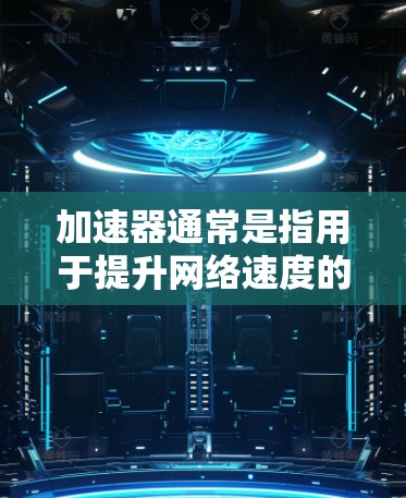 加速器通常是指用于提升网络速度的软件或工具。对于苹果设备,常见的加速器包括苹果的网络加速器和第三方提供的加速软件 加速器通常是指用于提升网络速度的软件或工具。对于苹果设备,常见的加速器包括苹果的网络加速器和第三方提供的加速软件