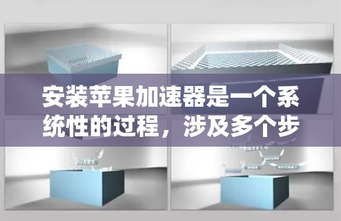 安装苹果加速器是一个系统性的过程,涉及多个步骤,需要遵循以下步骤进行 安装苹果加速器是一个系统性的过程,涉及多个步骤,需要遵循以下步骤进行
