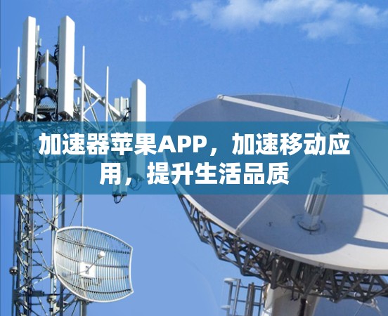 加速器苹果APP,加速移动应用,提升生活品质 加速器苹果APP,加速移动应用,提升生活品质