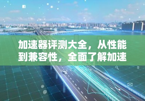加速器评测大全，从性能到兼容性，全面了解加速器的全貌