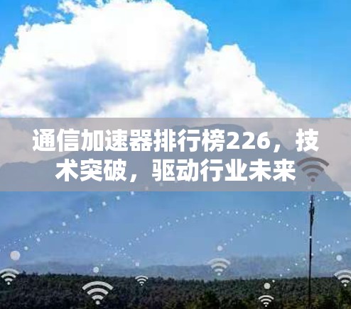 通信加速器排行榜226，技术突破，驱动行业未来
