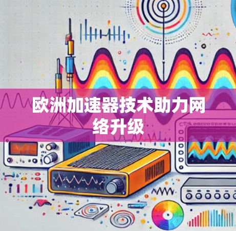 欧洲加速器技术助力网络升级