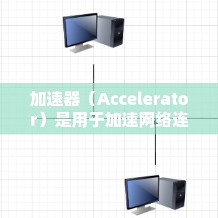 加速器（Accelerator）是用于加速网络连接的设备，常见于智能手机、平板电脑和笔记本电脑上。以下是关于加速器在欧洲地区的推荐