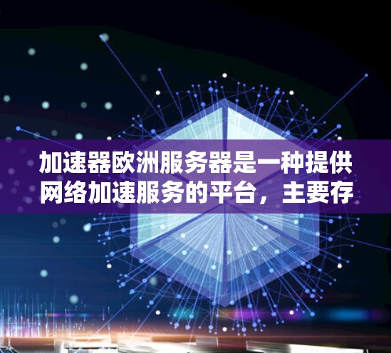 加速器欧洲服务器是一种提供网络加速服务的平台,主要存在于欧洲国家或地区的服务器。以下是对加速器欧洲服务器的详细分析 加速器欧洲服务器是一种提供网络加速服务的平台,主要存在于欧洲国家或地区的服务器。以下是对加速器欧洲服务器的详细分析