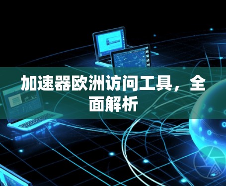 加速器欧洲访问工具，全面解析