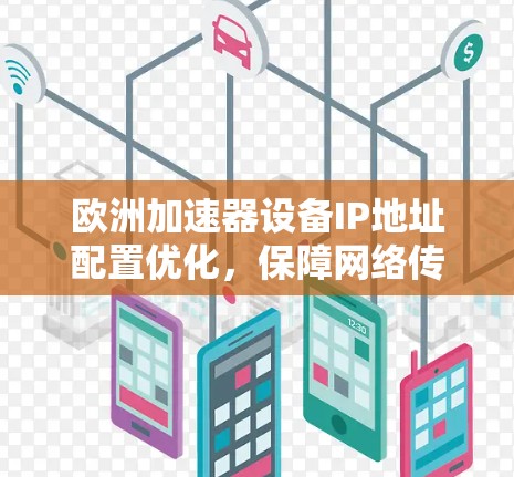 欧洲加速器设备IP地址配置优化,保障网络传输效率的关键 欧洲加速器设备IP地址配置优化,保障网络传输效率的关键