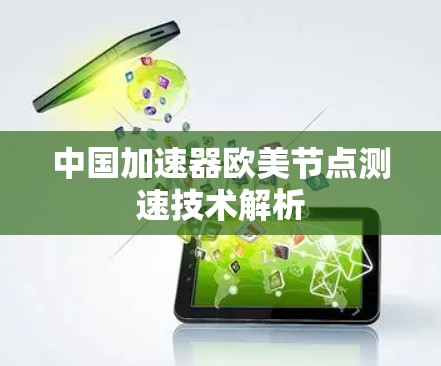 中国加速器欧美节点测速技术解析 中国加速器欧美节点测速技术解析