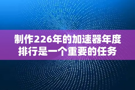 制作226年的加速器年度排行是一个重要的任务,旨在帮助开发者、行业专家或研究者比较和选择适合的加速器类型。以下是制作226年加速器年度排行的详细步骤和建议 制作226年的加速器年度排行是一个重要的任务,旨在帮助开发者、行业专家或研究者比较和选择适合的加速器类型。以下是制作226年加速器年度排行的详细步骤和建议