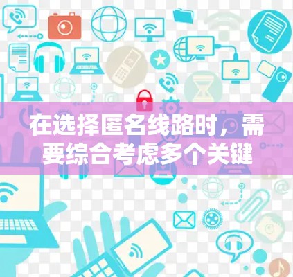 在选择匿名线路时,需要综合考虑多个关键因素,以确保线路满足设备需求并优化性能。以下是一个详细的指南 在选择匿名线路时,需要综合考虑多个关键因素,以确保线路满足设备需求并优化性能。以下是一个详细的指南