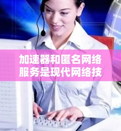 加速器和匿名网络服务是现代网络技术中的重要组成部分,各自发挥着不同的作用,但它们之间的结合可以提供更高效和安全的网络连接。以下是关于这些技术的详细总结 加速器和匿名网络服务是现代网络技术中的重要组成部分,各自发挥着不同的作用,但它们之间的结合可以提供更高效和安全的网络连接。以下是关于这些技术的详细总结