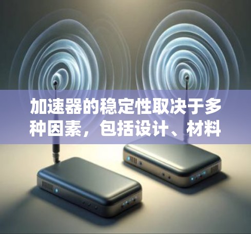 加速器的稳定性取决于多种因素,包括设计、材料、使用环境、燃料系统以及维护保养。以下是基于这些因素的总结 加速器的稳定性取决于多种因素,包括设计、材料、使用环境、燃料系统以及维护保养。以下是基于这些因素的总结