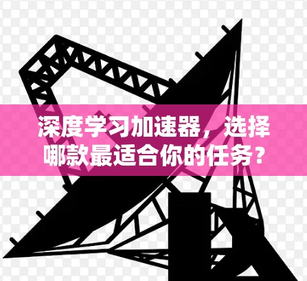 深度学习加速器,选择哪款最适合你的任务? 深度学习加速器,选择哪款最适合你的任务?