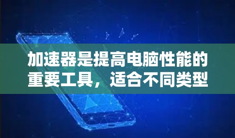 加速器是提高电脑性能的重要工具,适合不同类型的用户。以下是根据不同需求推荐的加速器列表 加速器是提高电脑性能的重要工具,适合不同类型的用户。以下是根据不同需求推荐的加速器列表