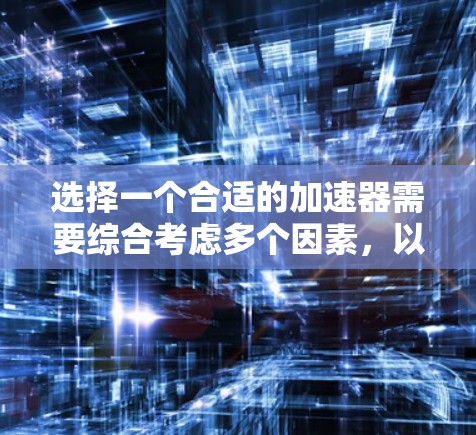 选择一个合适的加速器需要综合考虑多个因素,以确保其能够高效地满足我的需求。以下是详细的建议步骤 选择一个合适的加速器需要综合考虑多个因素,以确保其能够高效地满足我的需求。以下是详细的建议步骤