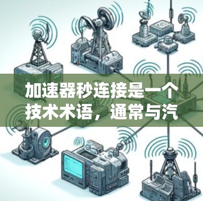 加速器秒连接是一个技术术语,通常与汽车和电子系统相关。以下是对其的详细分析 加速器秒连接是一个技术术语,通常与汽车和电子系统相关。以下是对其的详细分析
