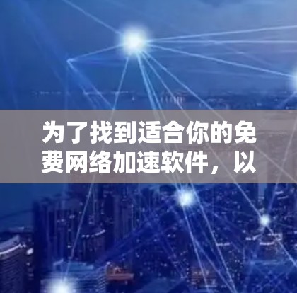 为了找到适合你的免费网络加速软件,以下是一些推荐和建议 为了找到适合你的免费网络加速软件,以下是一些推荐和建议