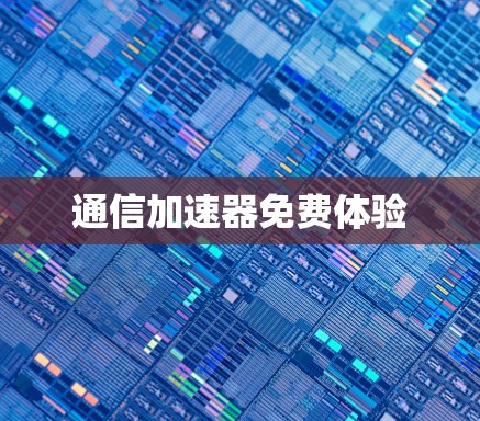 通信加速器免费体验 通信加速器免费体验