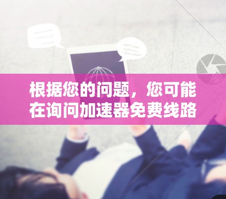 根据您的问题，您可能在询问加速器免费线路或免费网络平台。以下是详细的解释和建议
