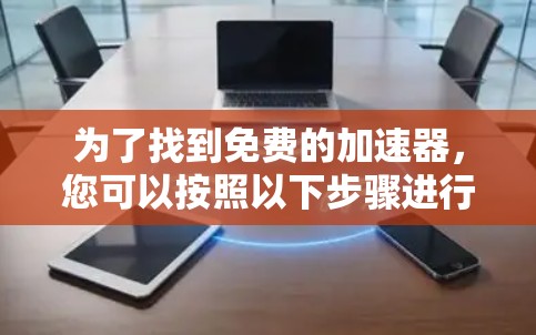 为了找到免费的加速器,您可以按照以下步骤进行 为了找到免费的加速器,您可以按照以下步骤进行