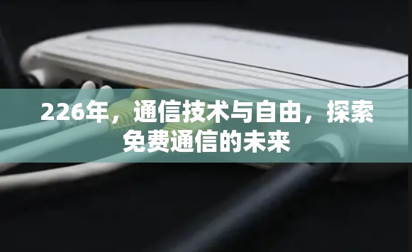226年,通信技术与自由,探索免费通信的未来 226年,通信技术与自由,探索免费通信的未来