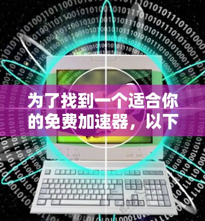 为了找到一个适合你的免费加速器，以下是一个有条理的总结和建议