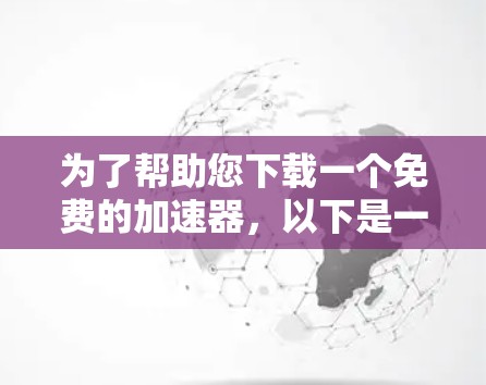 为了帮助您下载一个免费的加速器，以下是一步步的指南