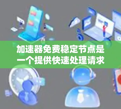 加速器免费稳定节点是一个提供快速处理请求的服务器服务,旨在提高系统性能并确保服务器稳定运行。以下是对此服务的详细分析和总结 加速器免费稳定节点是一个提供快速处理请求的服务器服务,旨在提高系统性能并确保服务器稳定运行。以下是对此服务的详细分析和总结