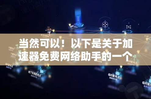 当然可以!以下是关于加速器免费网络助手的一个简洁说明 当然可以!以下是关于加速器免费网络助手的一个简洁说明
