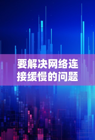要解决网络连接缓慢的问题，可以尝试以下几种方法