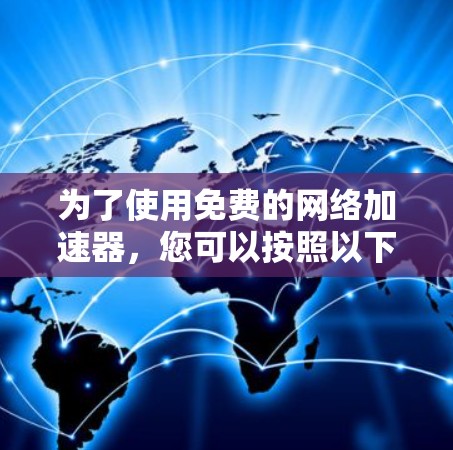 为了使用免费的网络加速器,您可以按照以下步骤进行 为了使用免费的网络加速器,您可以按照以下步骤进行