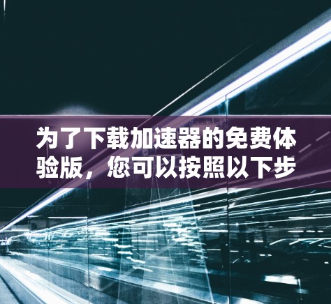 为了下载加速器的免费体验版,您可以按照以下步骤操作 为了下载加速器的免费体验版,您可以按照以下步骤操作