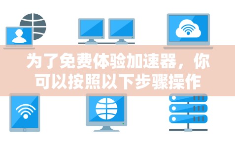 为了免费体验加速器，你可以按照以下步骤操作