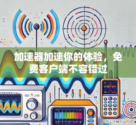 加速器加速你的体验，免费客户端不容错过
