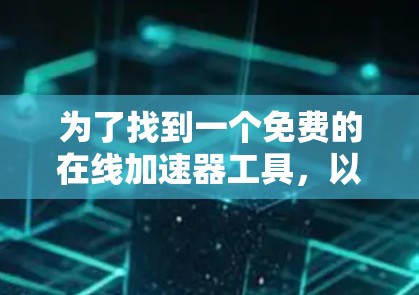 为了找到一个免费的在线加速器工具，以下是一些推荐和建议