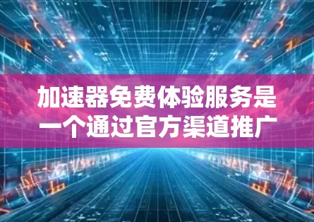 加速器免费体验服务是一个通过官方渠道推广的网络加速工具,旨在帮助用户提升网络速度。以下是对该服务的详细分析 加速器免费体验服务是一个通过官方渠道推广的网络加速工具,旨在帮助用户提升网络速度。以下是对该服务的详细分析