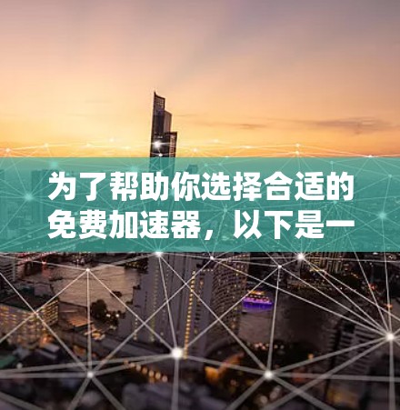 为了帮助你选择合适的免费加速器,以下是一些推荐和分析 为了帮助你选择合适的免费加速器,以下是一些推荐和分析