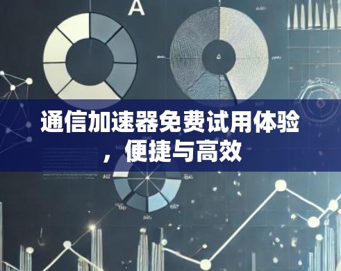 通信加速器免费试用体验,便捷与高效 通信加速器免费试用体验,便捷与高效