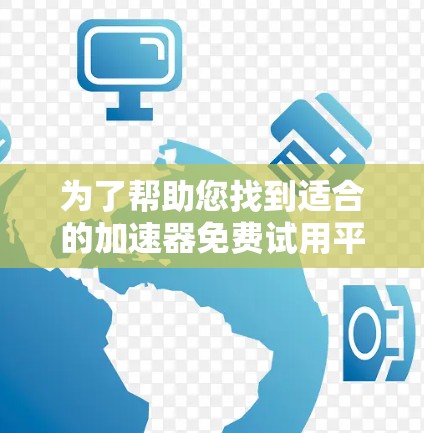 为了帮助您找到适合的加速器免费试用平台,以下是一些推荐和建议 为了帮助您找到适合的加速器免费试用平台,以下是一些推荐和建议