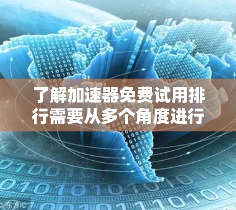 了解加速器免费试用排行需要从多个角度进行分析,以下是总结 了解加速器免费试用排行需要从多个角度进行分析,以下是总结
