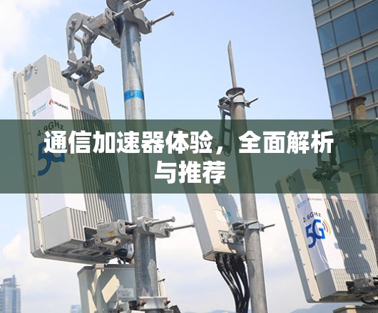 通信加速器体验,全面解析与推荐 通信加速器体验,全面解析与推荐