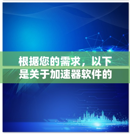 根据您的需求,以下是关于加速器软件的详细分析和建议 根据您的需求,以下是关于加速器软件的详细分析和建议