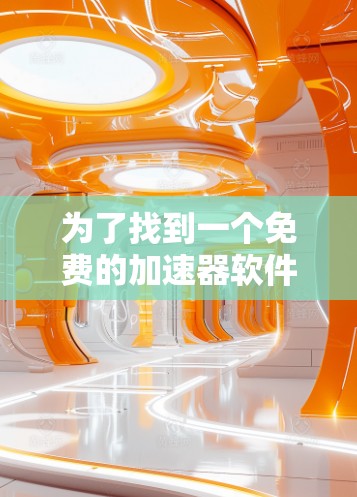 为了找到一个免费的加速器软件,您可以按照以下步骤进行 为了找到一个免费的加速器软件,您可以按照以下步骤进行