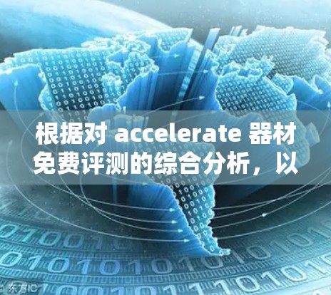 根据对 accelerate 器材免费评测的综合分析，以下是结论和建议