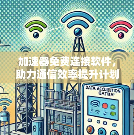 加速器免费连接软件，助力通信效率提升计划