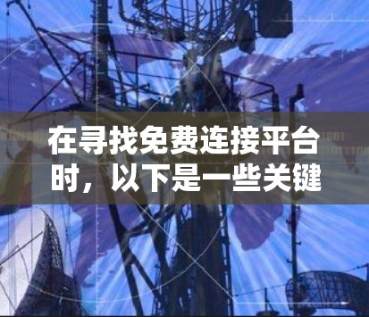 在寻找免费连接平台时，以下是一些关键点和建议